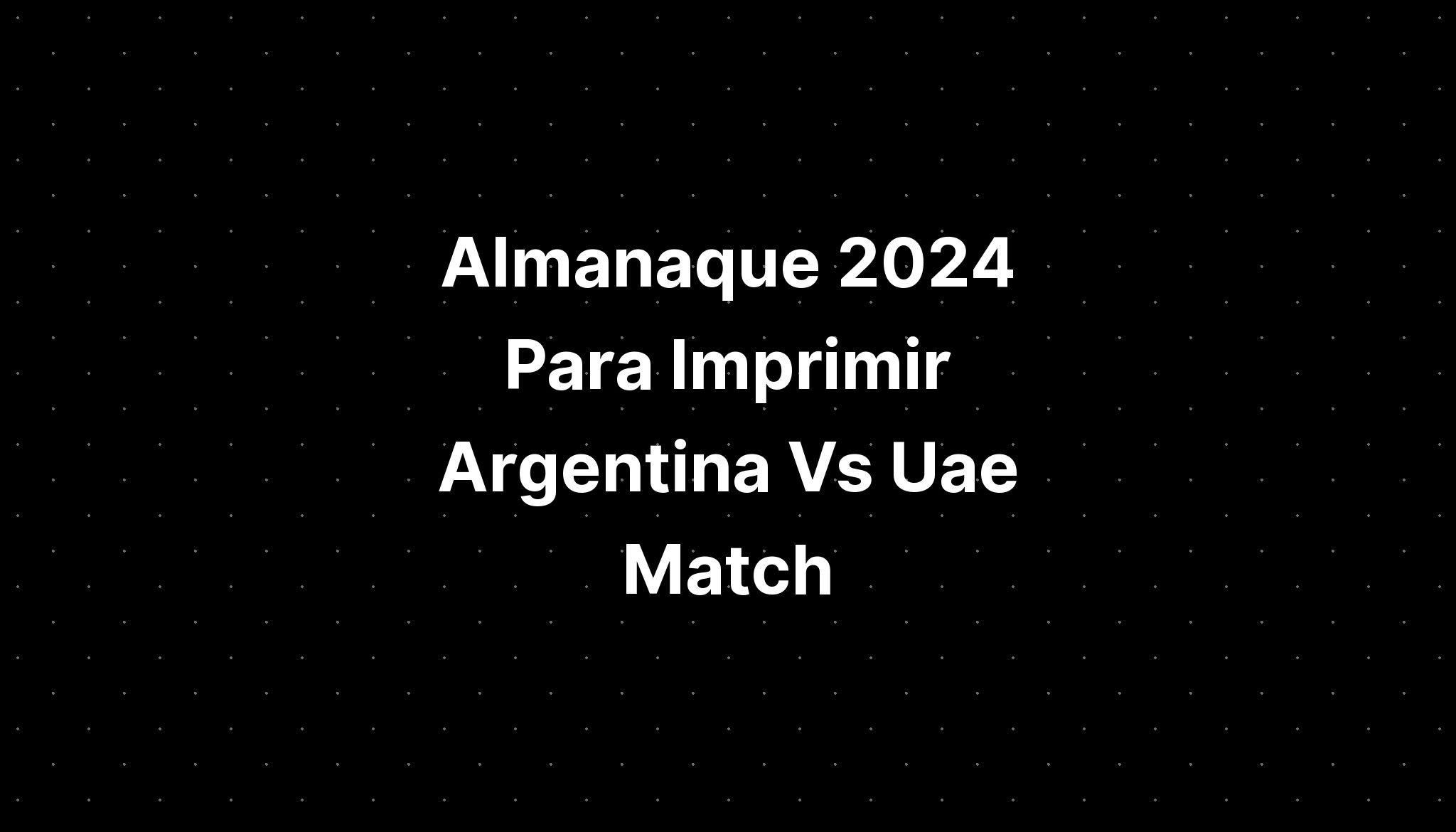 Almanaque 2024 Para Imprimir Argentina Vs Uae Match IMAGESEE